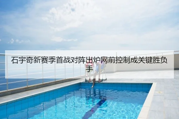 石宇奇新赛季首战对阵出炉网前控制成关键胜负手