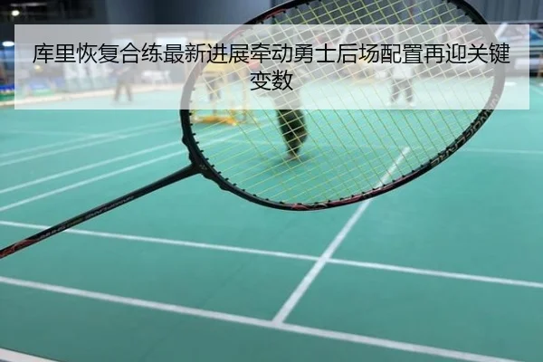 库里恢复合练最新进展牵动勇士后场配置再迎关键变数