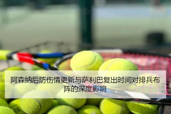 阿森纳后防伤情更新与萨利巴复出时间对排兵布阵的深度影响