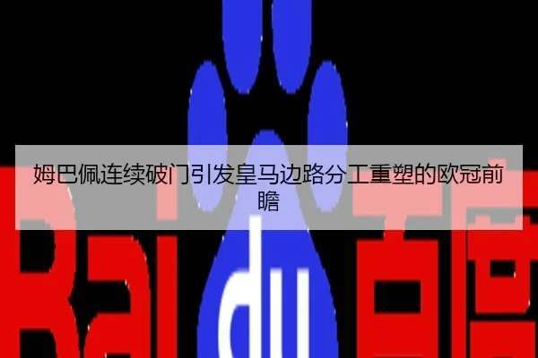 姆巴佩连续破门引发皇马边路分工重塑的欧冠前瞻